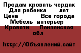 Продам кровать чердак.  Для ребенка 5-12 лет › Цена ­ 5 000 - Все города Мебель, интерьер » Кровати   . Пензенская обл.